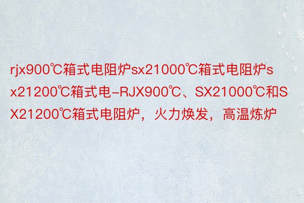 rjx900℃箱式电阻炉sx21000℃箱式电阻炉sx21200℃箱式电-RJX900℃、SX21000℃和SX21200℃箱式电阻炉，火力焕发，高温炼炉