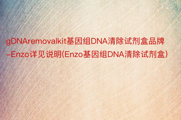 gDNAremovalkit基因组DNA清除试剂盒品牌-Enzo详见说明(Enzo基因组DNA清除试剂盒)