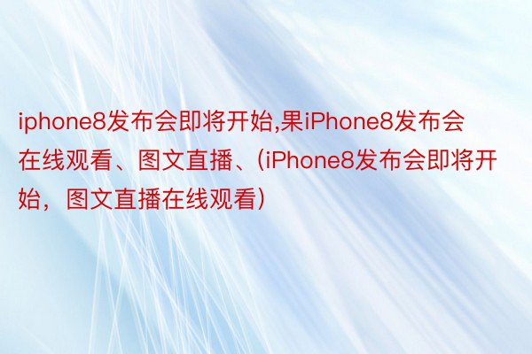 iphone8发布会即将开始,果iPhone8发布会在线观看、图文直播、(iPhone8发布会即将开始，图文直播在线观看)